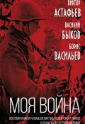 Книга "Моя война. Воспоминания и размышления писателей-фронтовиков о Великой Отечественной войне" (Борис Васильев, Виктор Астафьев)