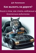 Как выжить на дороге? Книга о том, как стать надежным и безопасным водителем (Пилипишин Денис, 2024)