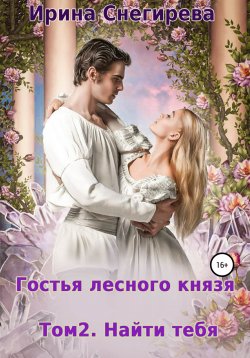 Книга "Гостья лесного князя. Найти тебя. Том 2" – Ирина Снегирева, 2015