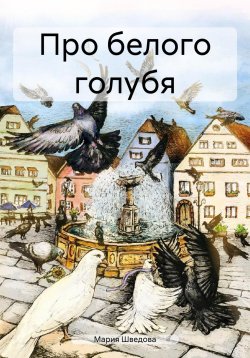 Книга "Про белого голубя" – Мария Шведова, 2024