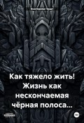 Как тяжело жить! Жизнь как нескончаемая чёрная полоса… (Екатерина Гердт, 2024)