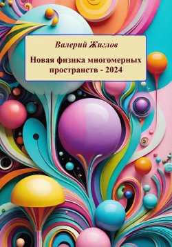 Книга "Новая физика многомерных пространств – 2024" – Валерий Жиглов, 2024