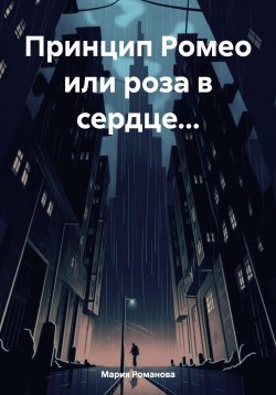 Книга "Принцип Ромео или роза в сердце…" – Мария Романова, 2024