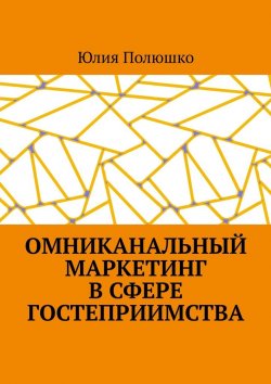 Книга "Омниканальный маркетинг в сфере гостеприимства" – Юлия Полюшко