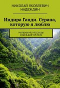 Индира Ганди. Страна, которую я люблю. Маленькие рассказы о большом успехе (Николай Надеждин)