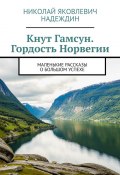 Кнут Гамсун. Гордость Норвегии. Маленькие рассказы о большом успехе (Николай Надеждин)