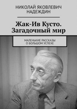 Книга "Жак-Ив Кусто. Загадочный мир. Маленькие рассказы о большом успехе" – Николай Надеждин