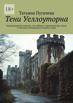 Книга "Тени Уеллоуторна. Захватывающая новелла, где любовь и предательство, наука и мистика сталкиваются лицом к лицу" – Татьяна Пугачева