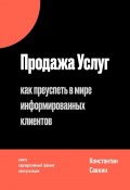 Продажа услуг. Как преуспеть в мире информированных клиентов (Константин Савкин)