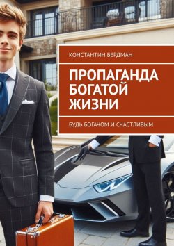 Книга "Пропаганда богатой жизни. Будь богачом и счастливым" – Константин Бердман