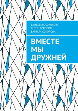 Книга "Вместе мы дружней" – Елизавета Соколова, Антон Соколов, Варвара Соколова