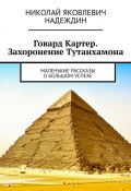 Говард Картер. Захоронение Тутанхамона. Маленькие рассказы о большом успехе (Николай Надеждин)