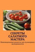 Секреты салатного мастера. Инновационные рецепты для кулинарных экспериментов (Е. Расулов)