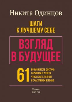 Книга "Взгляд в будущее: шаги к лучшему себе. 61 возможность достичь гармонии и успеха, чтобы жить полной и счастливой жизнью" – Никита Одинцов