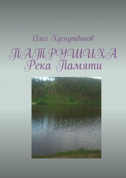 Книга "Патрушиха. Река памяти" – Олег Хуснутдинов