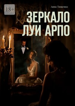 Книга "Зеркало Луи Арпо" – Анна Тищенко