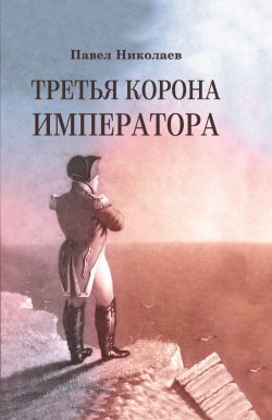 Книга "Третья корона императора. Наполеон на острове Святой Елены" – Павел Николаев, 1991