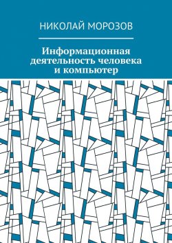 Книга "Информационная деятельность человека и компьютер" – Николай Морозов