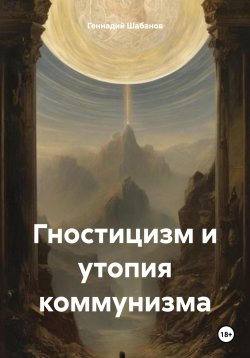 Книга "Гностицизм и утопия коммунизма" – Геннадий Шабанов, 2024