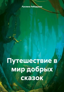 Книга "Путешествие в мир добрых сказок" – Руслана Лебедушко, 2024