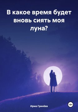 Книга "В какое время будет вновь сиять моя луна?" – Ирма Гринёва, 2024