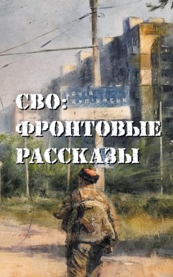 Книга "СВО: фронтовые рассказы" {Военная проза XXI века} – Глеб Бобров, Алексей Ивакин, Максим Григорьев, Стас Кробут, Дмитрий Филиппов, Кирилл Часовских, 2024