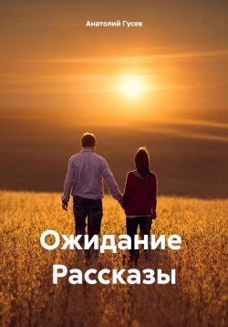 Книга "Ожидание Рассказы" – Анатолий Гусев, 2024