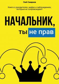 Книга "Начальник, ты не прав!" – Глеб Смирнов, 2024