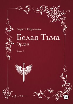 Книга "Белая Тьма: Орден. Книга 5" – Лариса Ефремова, 2024