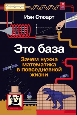 Книга "Это база: Зачем нужна математика в повседневной жизни / Вы не сможете не думать о том, что Вселенная «состоит» из математики" – Иэн Стюарт, 2021