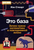 Это база: Зачем нужна математика в повседневной жизни / Вы не сможете не думать о том, что Вселенная «состоит» из математики (Иэн Стюарт, 2021)