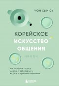 Корейское искусство общения. Как находить подход к любому собеседнику и строить прочные отношения (Чон Хын Су, 2023)