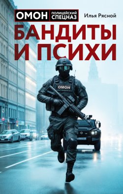 Книга "Бандиты и психи" {ОМОН. Невероятные истории, рассказанные ветераном спецназа} – Илья Рясной, 2024