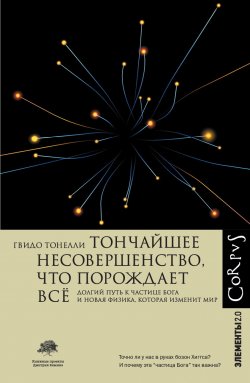 Книга "Тончайшее несовершенство, что порождает всё. Долгий путь к частице Бога и Новая физика, которая изменит мир" {Элементы 2.0} – Гвидо Тонелли