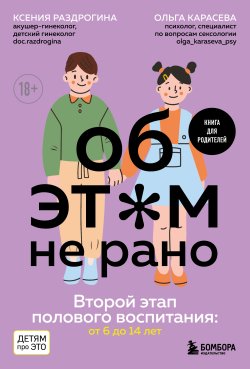 Книга "Об этом не рано. Второй этап полового воспитания: от 6 до 14 лет. Книга для родителей" {Детям про ЭТО} – Ксения Раздрогина, Ольга Карасева, 2024