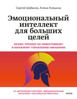 Книга "Эмоциональный интеллект для больших целей. Бизнес-тренинг по эффективному и бережному управлению эмоциями / Книга-практикум для повышения эмоциональной компетентности" {Эмоциональный интеллект. Главные книги для развития EQ} – Сергей Шабанов, Алена Алешина, 2024