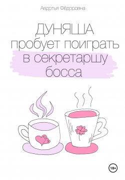 Книга "Дуняша пробует поиграть в секретаршу босса" – Авдотья Фёдоровна, 2024