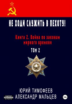 Книга "Не ходи служить в пехоту! Книга 2. Война по законам мирного времени. Том 2" {Не ходи служить в пехоту!} – Юрий Тимофеев, Александр Мальцев, 2024