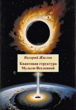 Книга "Квантовая структура Мульти-Вселенной" – Валерий Жиглов, 2024