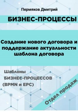 Книга "Бизнес-процессы. Создание нового договора и поддержание его актуальности. Шаблоны бизнес-процессов (BPMN и EPC). Отдел продаж" – Дмитрий Пермяков, 2024