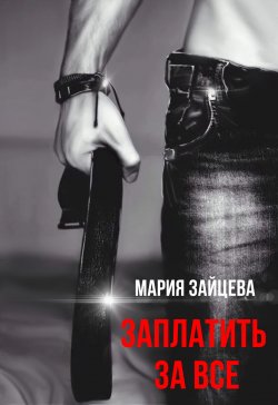 Книга "Заплатить за все" {Не смей меня хотеть} – Мария Зайцева, 2023