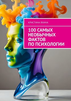 Книга "100 самых необычных фактов по психологии" – Кристина Яхина