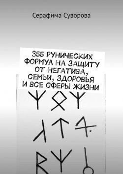 Книга "355 рунических формул на защиту от негатива, семьи, здоровья и все сферы жизни" – Серафима Суворова