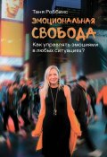 Эмоциональная свобода. Как управлять эмоциями в любых ситуациях? (Таня Роббинс)