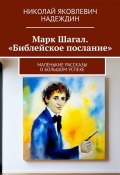 Марк Шагал. «Библейское послание». Маленькие рассказы о большом успехе (Николай Надеждин)