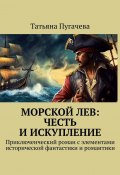 Морской Лев: Честь и искупление. Приключенческий роман с элементами исторической фантастики и романтики (Татьяна Пугачева)