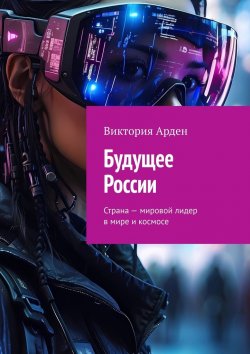 Книга "Будущее России. Страна – мировой лидер в мире и космосе" – Виктория Арден