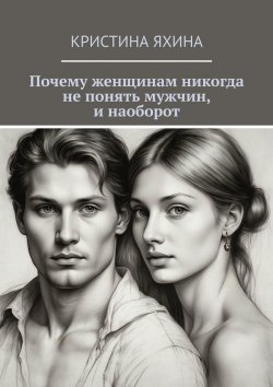 Книга "Почему женщинам никогда не понять мужчин, и наоборот" – Кристина Яхина