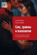 Секс, травмы и психология. Как наши травмы влияют на интимные отношения (Александр Златозаров)