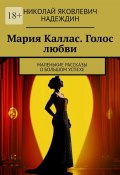 Мария Каллас. Голос любви. Маленькие рассказы о большом успехе (Николай Надеждин)